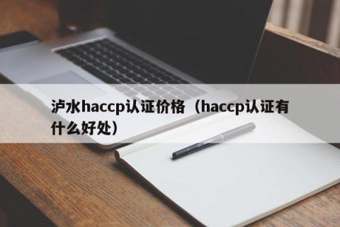 泸水haccp认证价格（haccp认证有什么好处）