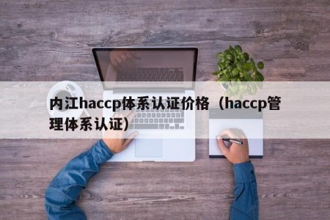 内江haccp体系认证价格（haccp管理体系认证）