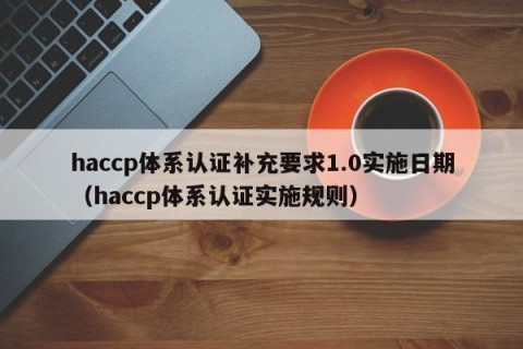 haccp体系认证补充要求1.0实施日期（haccp体系认证实施规则）