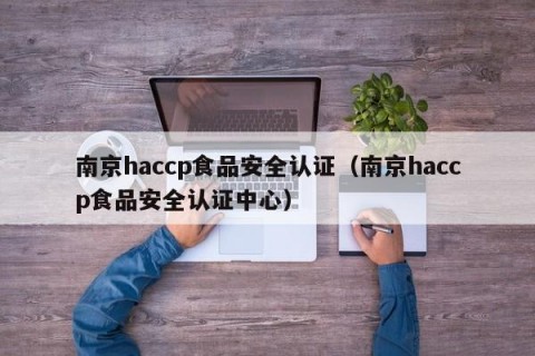 南京haccp食品安全认证（南京haccp食品安全认证中心）