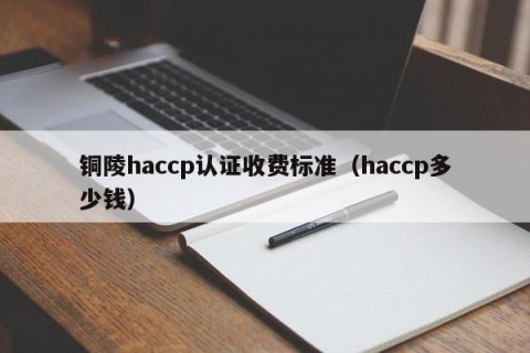 铜陵haccp认证收费标准（haccp多少钱）