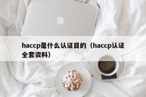 haccp是什么认证目的（haccp认证全套资料）