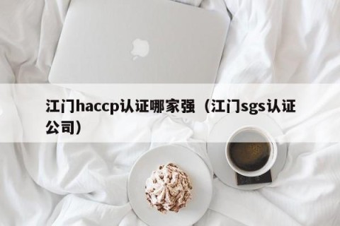 江门haccp认证哪家强（江门sgs认证公司）