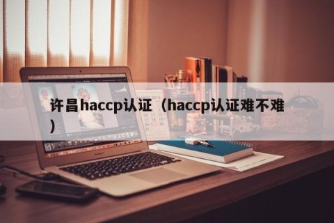 许昌haccp认证（haccp认证难不难）