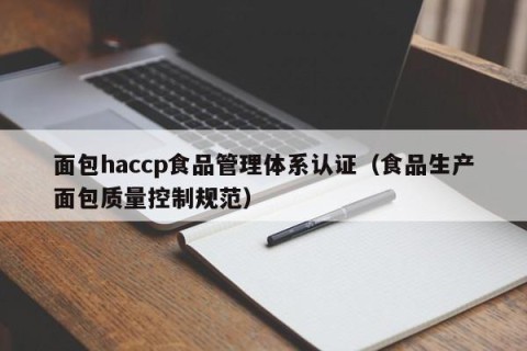 面包haccp食品管理体系认证（食品生产面包质量控制规范）