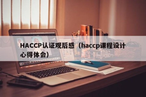 HACCP认证观后感（haccp课程设计心得体会）