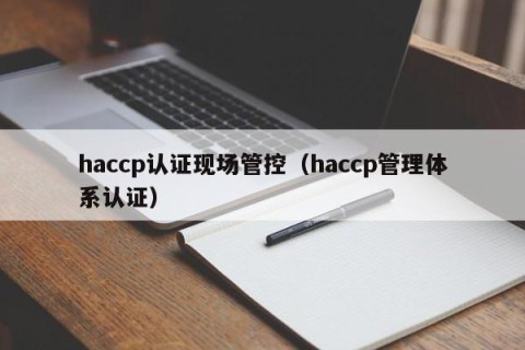 haccp认证现场管控（haccp管理体系认证）