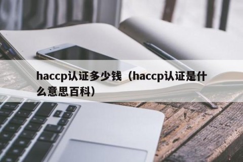haccp认证多少钱（haccp认证是什么意思百科）