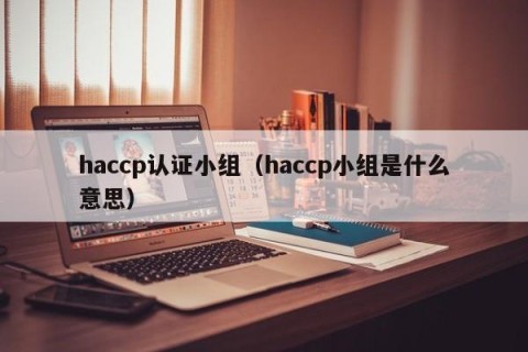 haccp认证小组（haccp小组是什么意思）