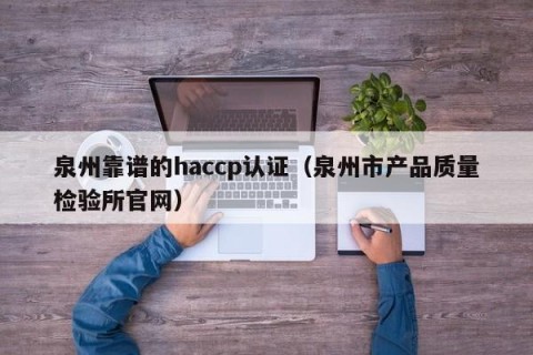 泉州靠谱的haccp认证（泉州市产品质量检验所官网）