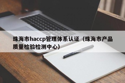 珠海市haccp管理体系认证（珠海市产品质量检验检测中心）