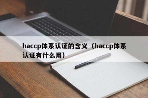 haccp体系认证的含义（haccp体系认证有什么用）
