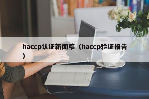 haccp认证新闻稿（haccp验证报告）