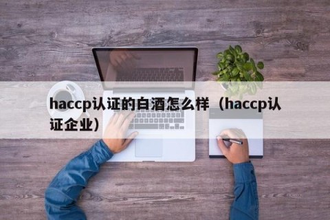 haccp认证的白酒怎么样（haccp认证企业）