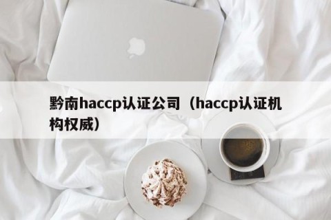黔南haccp认证公司（haccp认证机构权威）