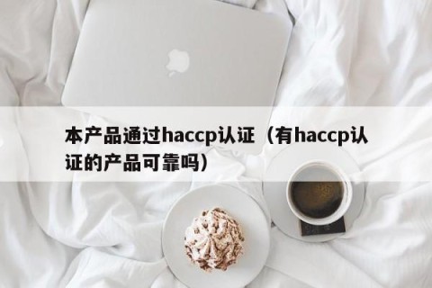 本产品通过haccp认证（有haccp认证的产品可靠吗）