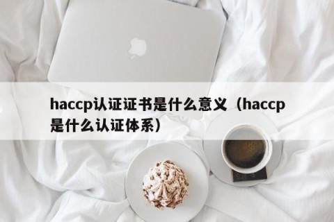 haccp认证证书是什么意义（haccp是什么认证体系）