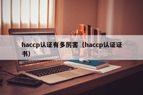 haccp认证有多厉害（haccp认证证书）