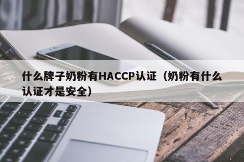 什么牌子奶粉有HACCP认证（奶粉有什么认证才是安全）