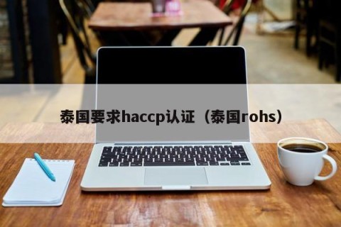 泰国要求haccp认证（泰国rohs）