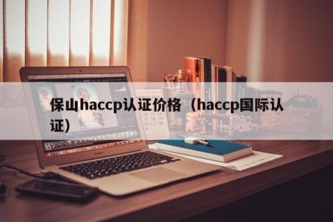 保山haccp认证价格（haccp国际认证）