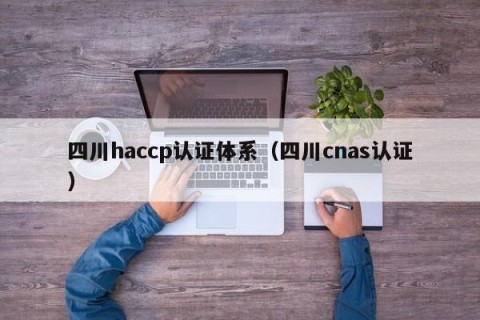 四川haccp认证体系（四川cnas认证）