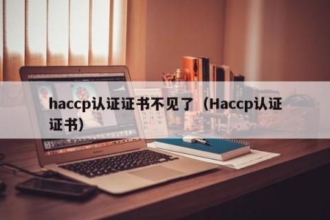 haccp认证证书不见了（Haccp认证证书）