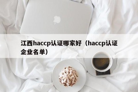 江西haccp认证哪家好（haccp认证企业名单）