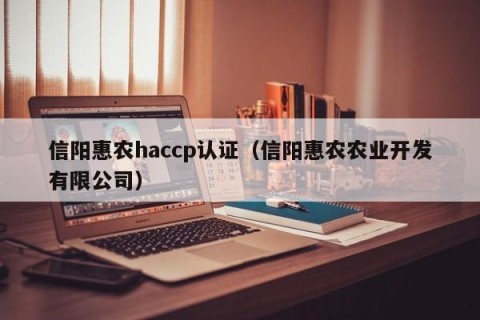 信阳惠农haccp认证（信阳惠农农业开发有限公司）