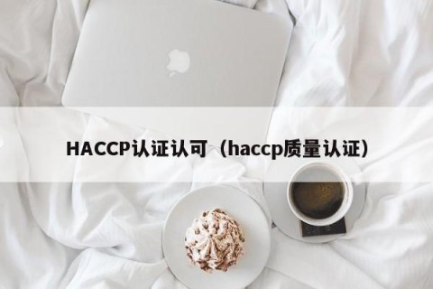 HACCP认证认可（haccp质量认证）