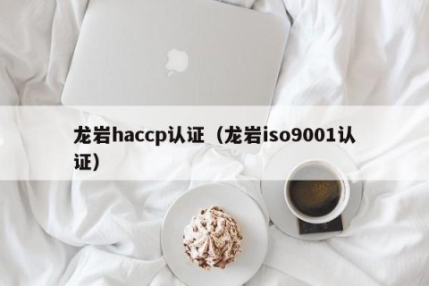 龙岩haccp认证（龙岩iso9001认证）