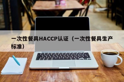 一次性餐具HACCP认证（一次性餐具生产标准）