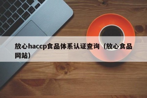 放心haccp食品体系认证查询（放心食品网站）