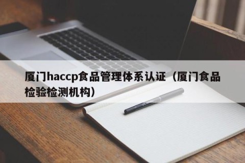 厦门haccp食品管理体系认证（厦门食品检验检测机构）