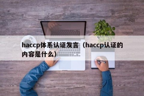 haccp体系认证发言（haccp认证的内容是什么）