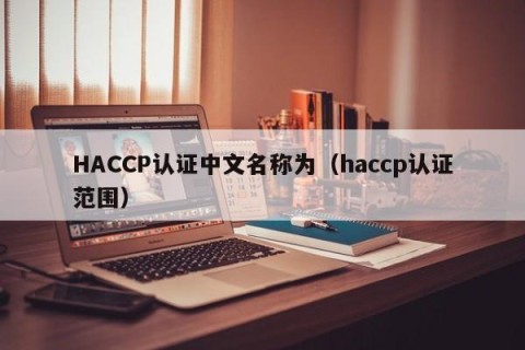 HACCP认证中文名称为（haccp认证范围）
