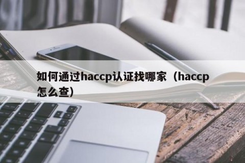 如何通过haccp认证找哪家（haccp怎么查）