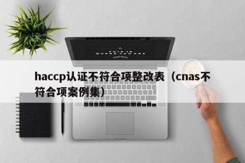 haccp认证不符合项整改表（cnas不符合项案例集）