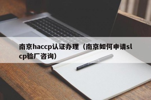 南京haccp认证办理（南京如何申请slcp验厂咨询）