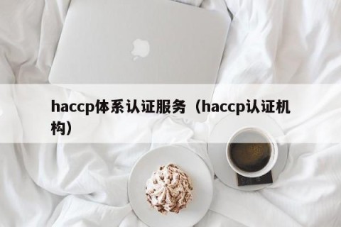 haccp体系认证服务（haccp认证机构）