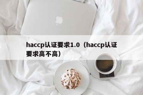 haccp认证要求1.0（haccp认证要求高不高）