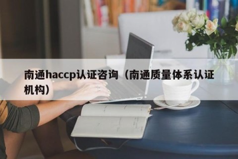 南通haccp认证咨询（南通质量体系认证机构）
