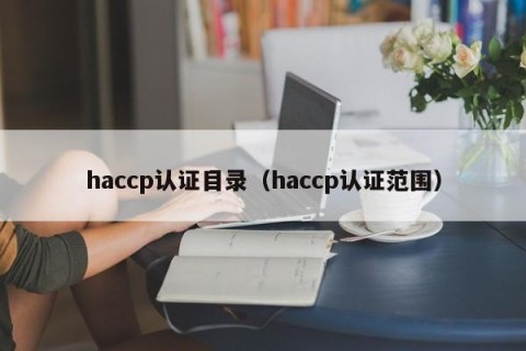 haccp认证目录（haccp认证范围）
