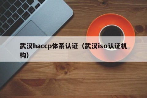武汉haccp体系认证（武汉iso认证机构）