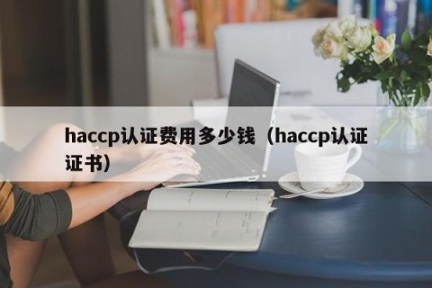 haccp认证费用多少钱（haccp认证证书）