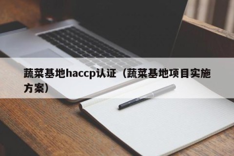 蔬菜基地haccp认证（蔬菜基地项目实施方案）