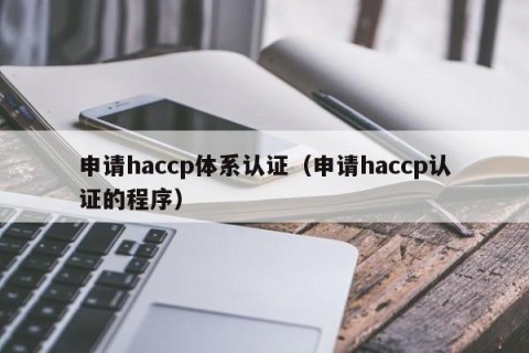 申请haccp体系认证（申请haccp认证的程序）
