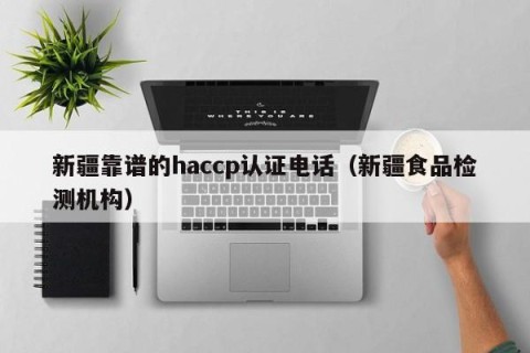 新疆靠谱的haccp认证电话（新疆食品检测机构）