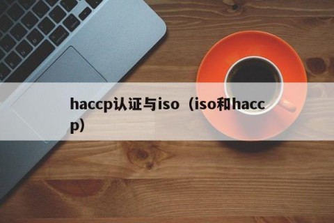 haccp认证与iso（iso和haccp）