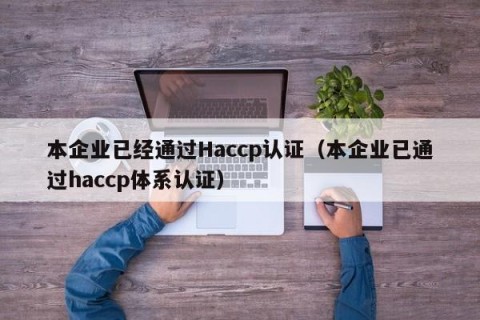 本企业已经通过Haccp认证（本企业已通过haccp体系认证）